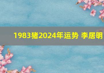 1983猪2024年运势 李居明